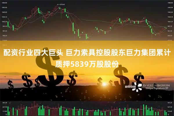 配资行业四大巨头 巨力索具控股股东巨力集团累计质押5839万股股份
