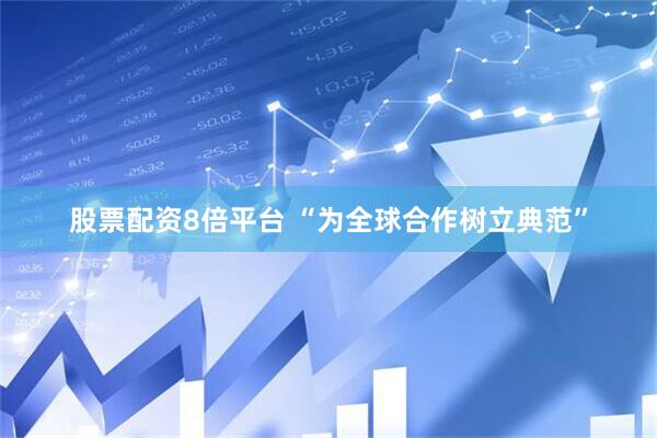 股票配资8倍平台 “为全球合作树立典范”