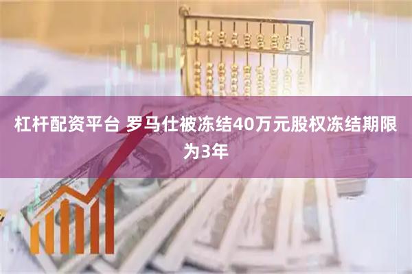 杠杆配资平台 罗马仕被冻结40万元股权冻结期限为3年