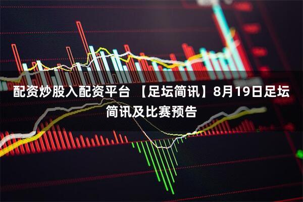 配资炒股入配资平台 【足坛简讯】8月19日足坛简讯及比赛预告