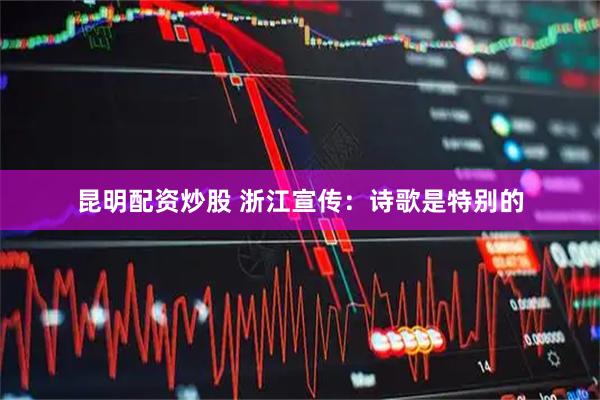 昆明配资炒股 浙江宣传：诗歌是特别的