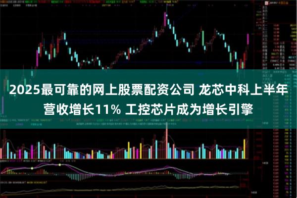 2025最可靠的网上股票配资公司 龙芯中科上半年营收增长11% 工控芯片成为增长引擎