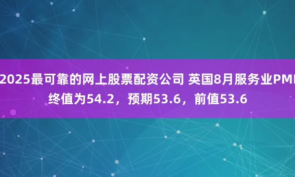 2025最可靠的网上股票配资公司 英国8月服务业PMI终值为54.2，预期53.6，前值53.6