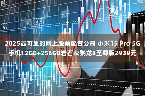 2025最可靠的网上股票配资公司 小米15 Pro 5G手机12GB+256GB岩石灰骁龙8至尊版2939元