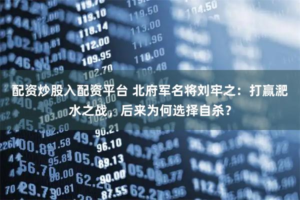 配资炒股入配资平台 北府军名将刘牢之：打赢淝水之战，后来为何选择自杀？
