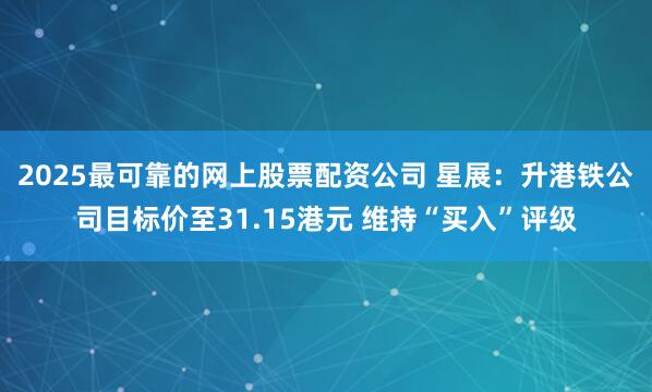 2025最可靠的网上股票配资公司 星展：升港铁公司目标价至31.15港元 维持“买入”评级
