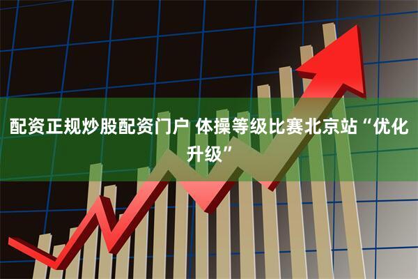 配资正规炒股配资门户 体操等级比赛北京站“优化升级”
