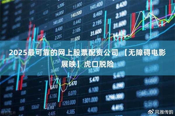 2025最可靠的网上股票配资公司 【无障碍电影展映】虎口脱险