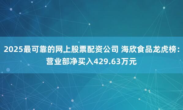 2025最可靠的网上股票配资公司 海欣食品龙虎榜：营业部净买入429.63万元