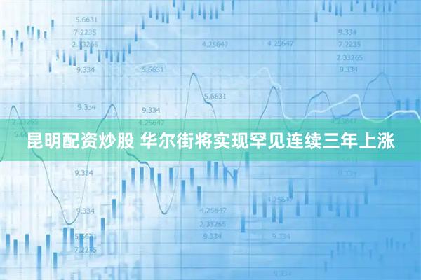 昆明配资炒股 华尔街将实现罕见连续三年上涨