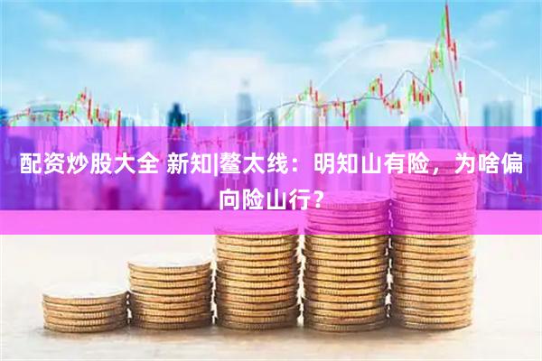 配资炒股大全 新知|鳌太线：明知山有险，为啥偏向险山行？