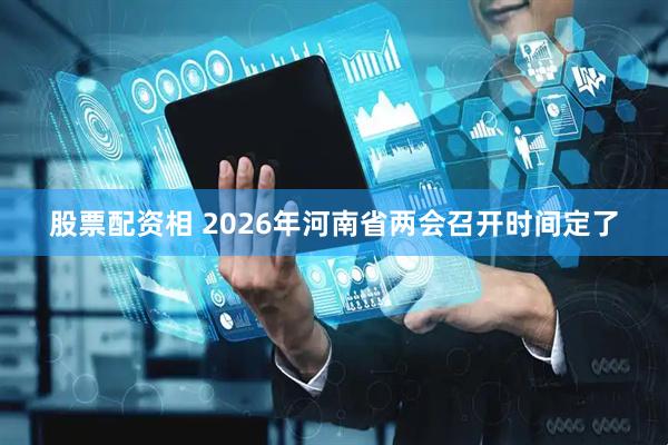 股票配资相 2026年河南省两会召开时间定了