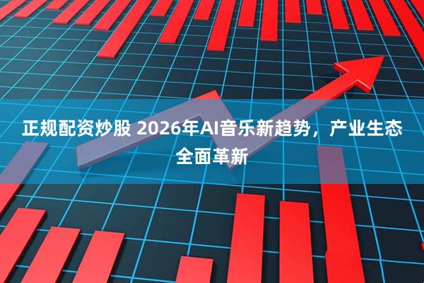 正规配资炒股 2026年AI音乐新趋势，产业生态全面革新