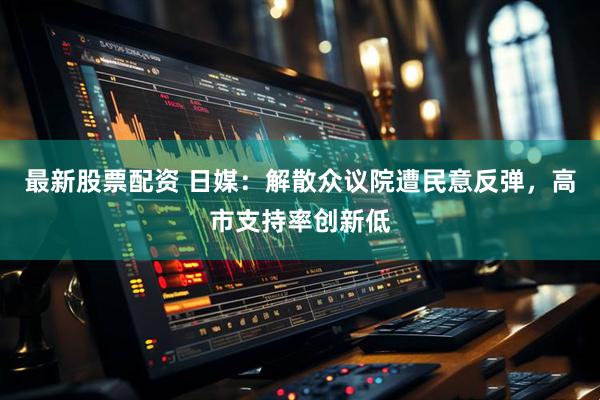 最新股票配资 日媒：解散众议院遭民意反弹，高市支持率创新低