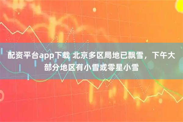 配资平台app下载 北京多区局地已飘雪，下午大部分地区有小雪或零星小雪