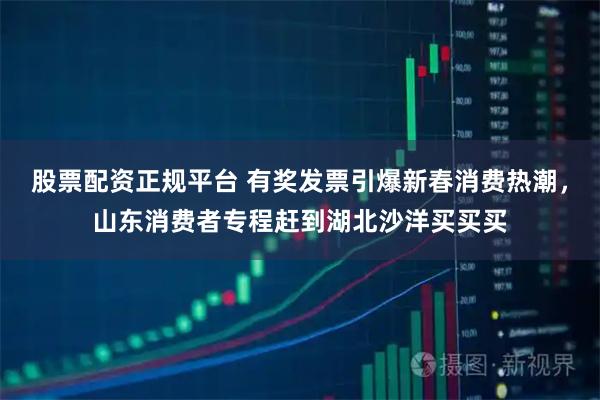 股票配资正规平台 有奖发票引爆新春消费热潮，山东消费者专程赶到湖北沙洋买买买