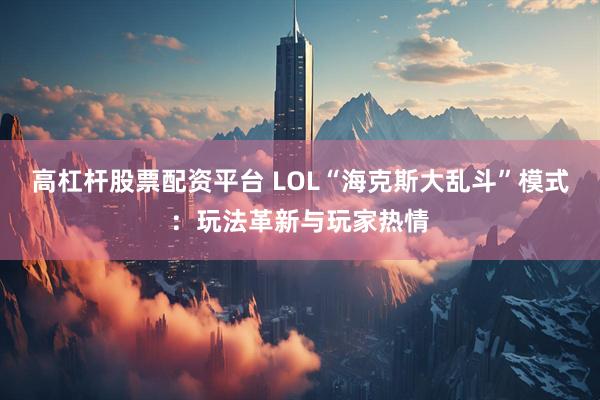 高杠杆股票配资平台 LOL“海克斯大乱斗”模式：玩法革新与玩家热情