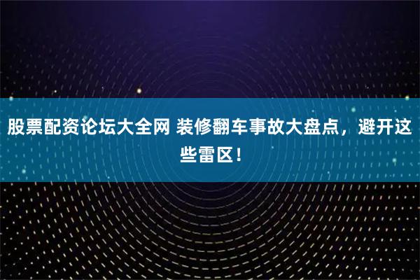 股票配资论坛大全网 装修翻车事故大盘点，避开这些雷区！