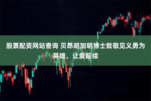 股票配资网站查询 贝昂胡加明博士致敬见义勇为英雄，让爱延续