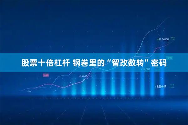 股票十倍杠杆 钢卷里的“智改数转”密码