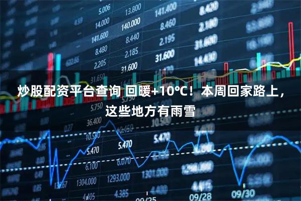炒股配资平台查询 回暖+10℃！本周回家路上，这些地方有雨雪