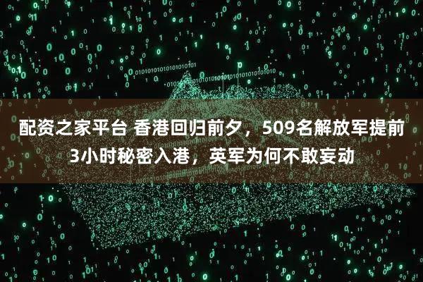 配资之家平台 香港回归前夕，509名解放军提前3小时秘密入港，英军为何不敢妄动