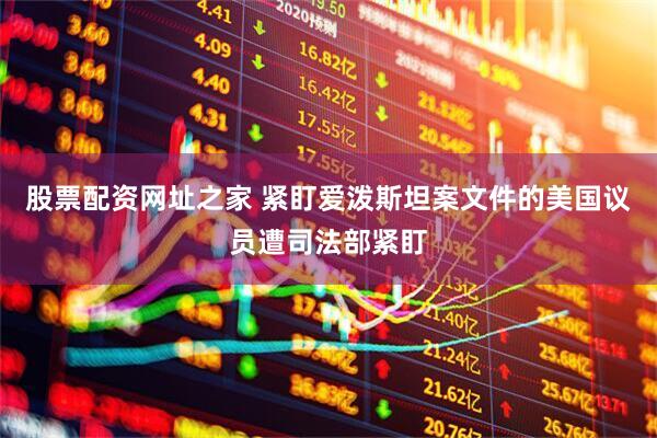 股票配资网址之家 紧盯爱泼斯坦案文件的美国议员遭司法部紧盯