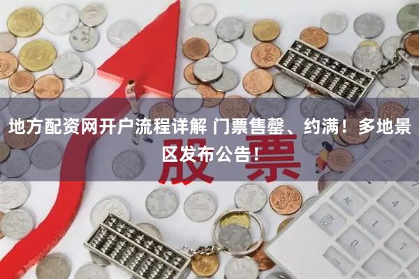 地方配资网开户流程详解 门票售罄、约满！多地景区发布公告！