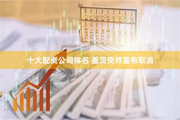 十大配资公司排名 盖茨突然宣布取消