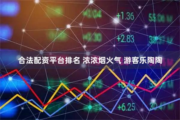 合法配资平台排名 浓浓烟火气 游客乐陶陶