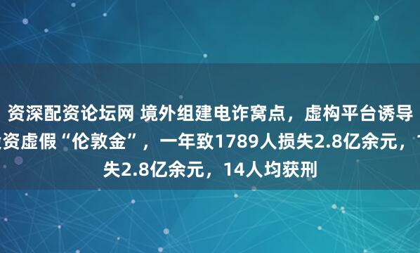 资深配资论坛网 境外组建电诈窝点，虚构平台诱导中国居民投资虚假“伦敦金”，一年致1789人损失2.8亿余元，14人均获刑