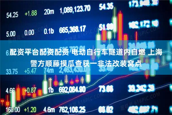配资平台配资配资 电动自行车隧道内自燃 上海警方顺藤摸瓜查获一非法改装窝点