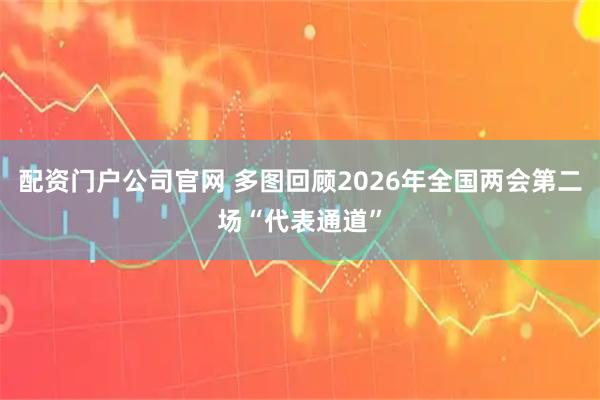 配资门户公司官网 多图回顾2026年全国两会第二场“代表通道”
