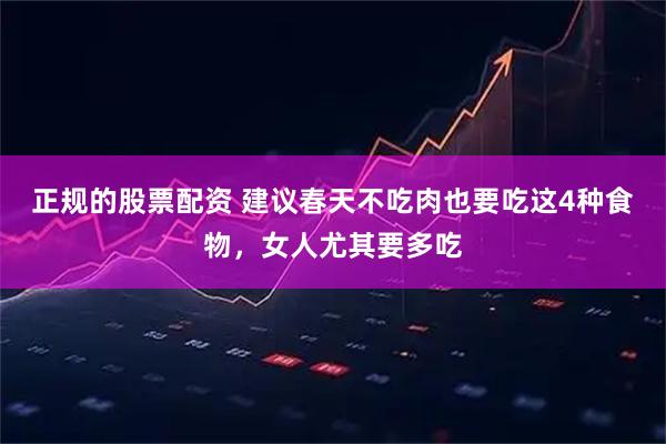 正规的股票配资 建议春天不吃肉也要吃这4种食物，女人尤其要多吃