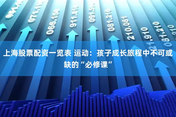 上海股票配资一览表 运动：孩子成长旅程中不可或缺的“必修课”