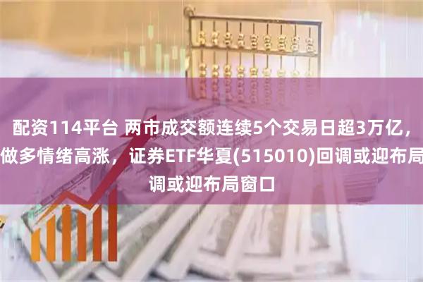 配资114平台 两市成交额连续5个交易日超3万亿，市场做多情绪高涨，证券ETF华夏(515010)回调或迎布局窗口